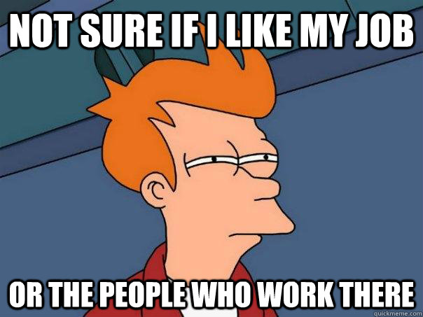 Not sure if I like my job Or the people who work there - Not sure if I like my job Or the people who work there  Futurama Fry