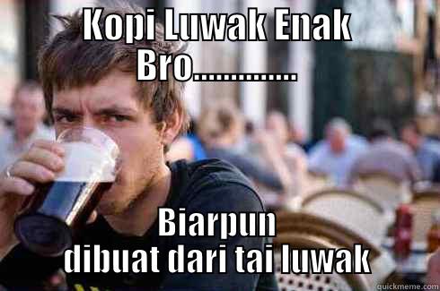 Kopi Luwak Enak Bro - KOPI LUWAK ENAK BRO.............. BIARPUN DIBUAT DARI TAI LUWAK Lazy College Senior