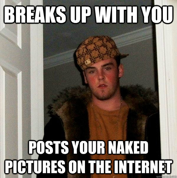 breaks up with you posts your naked pictures on the internet - breaks up with you posts your naked pictures on the internet  Scumbag Steve