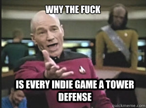 why the fuck is every indie game a tower defense  Annoyed Picard