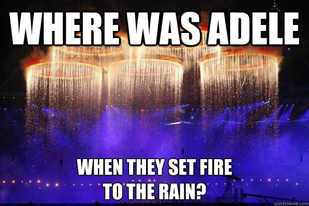 Where was Adele when they set fire 
to the rain? - Where was Adele when they set fire 
to the rain?  Where was Adele