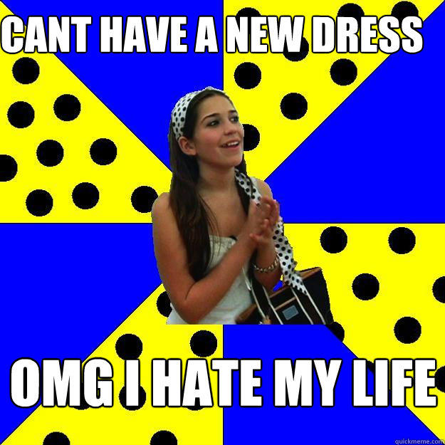 cant have a new dress omg i hate my life  