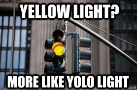 YELLOW LIGHT? MORE LIKE YOLO LIGHT - YELLOW LIGHT? MORE LIKE YOLO LIGHT  yololight