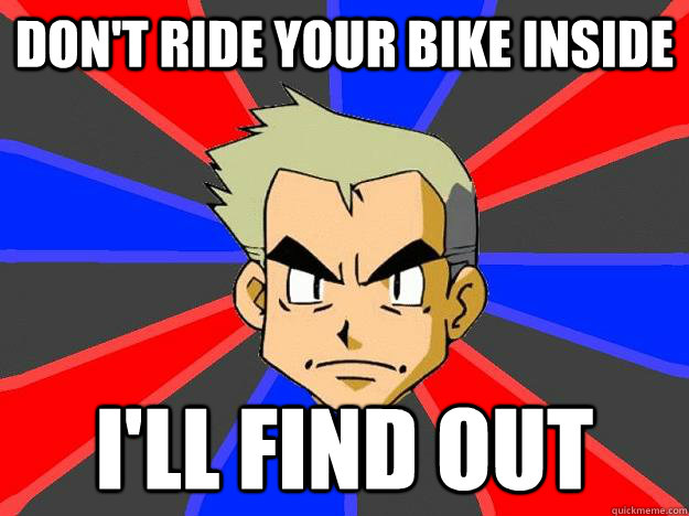 Don't ride your bike inside I'll find out  Professor Oak