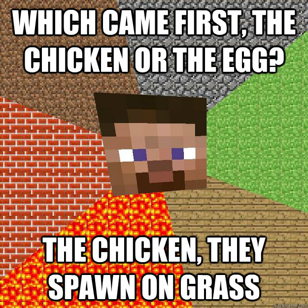 Which came first, the chicken or the egg? The chicken, they spawn on grass  Minecraft