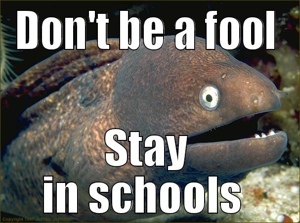 Gotcha now - DON'T BE A FOOL STAY IN SCHOOLS  Bad Joke Eel