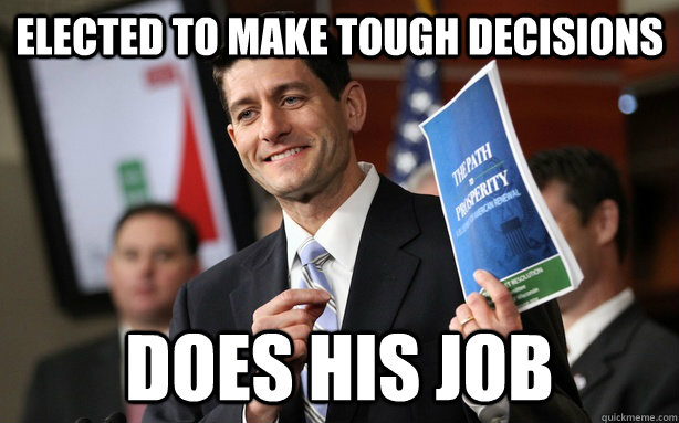 elected to make tough decisions does his job  Good Guy Paul Ryan