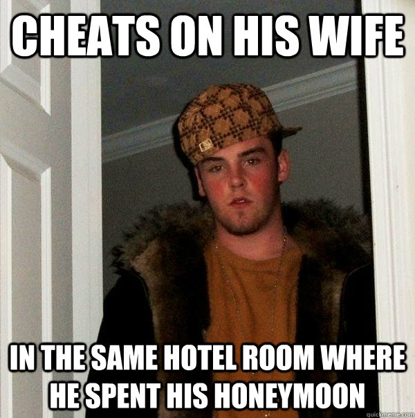 cheats on his wife in the same hotel room where he spent his honeymoon  Scumbag Steve