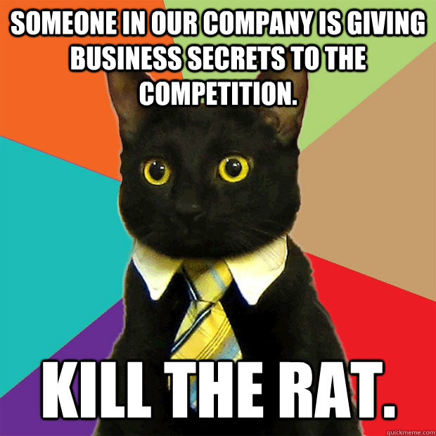 Someone in our company is giving business secrets to the competition. Kill the rat.  Business Cat