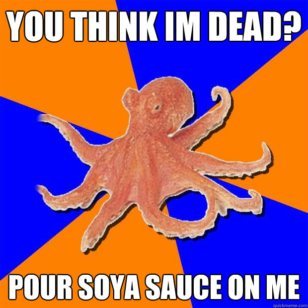 you think im dead? pour soya sauce on me  Online Diagnosis Octopus