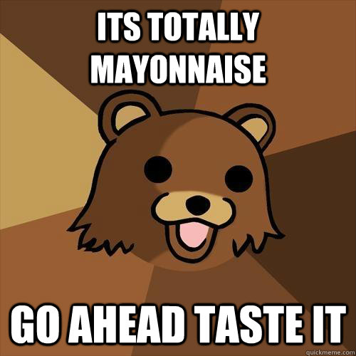 Its totally mayonnaise  Go ahead taste it   Pedobear