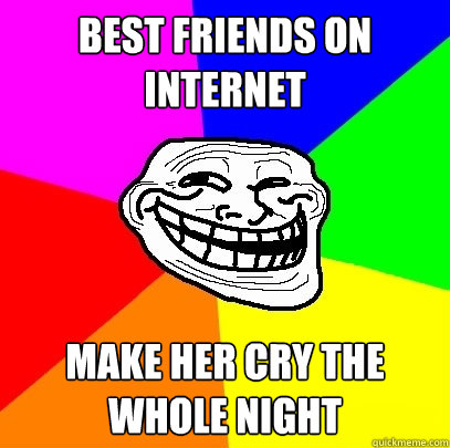 best friends on internet make her cry the whole night  Troll Face