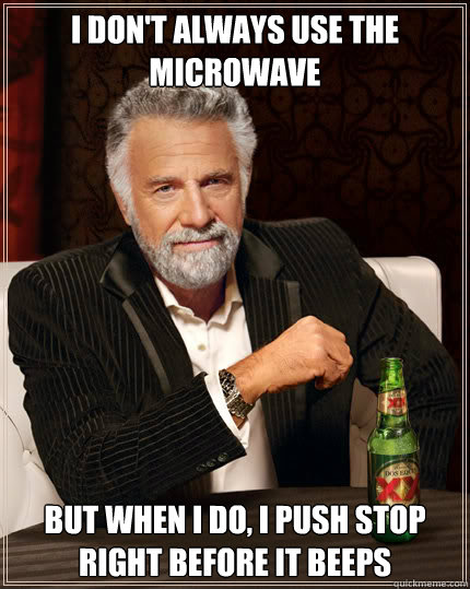 I don't always use the microwave BUT WHEN I DO, I push stop right before it beeps   Dos Equis man