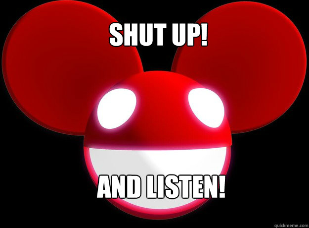                 SHUT UP!   and listen! -                 SHUT UP!   and listen!  Deadmau5 listen