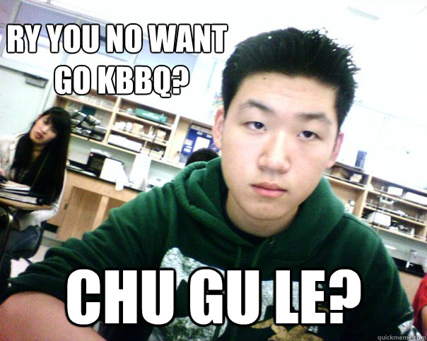 Ry You no want 
        go KBBQ? Chu Gu Le? - Ry You no want 
        go KBBQ? Chu Gu Le?  Chu Gu Le