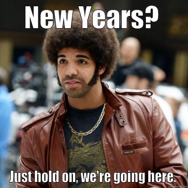 Drake New Years - NEW YEARS? JUST HOLD ON, WE'RE GOING HERE. Misc