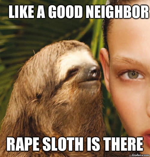 Like a good neighbor  Rape sloth is there   rape sloth