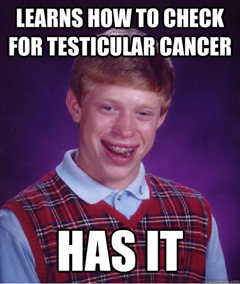 Learns how to check for testicular cancer Has it  Bad Luck Brian