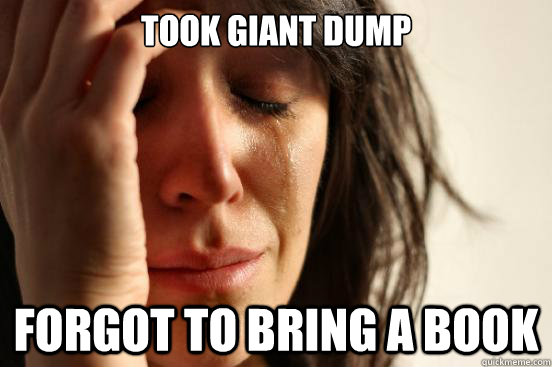 Took giant dump Forgot to bring a book  First World Problems