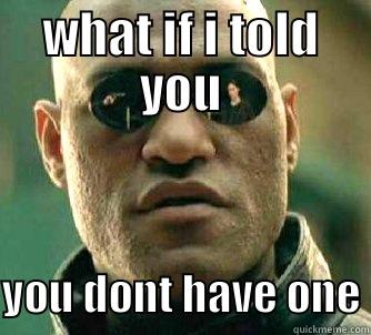 WHAT IF I TOLD YOU YOU DONT HAVE ONE Matrix Morpheus