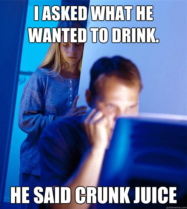 I asked what he wanted to drink. He said Crunk Juice - I asked what he wanted to drink. He said Crunk Juice  Redditors Wife