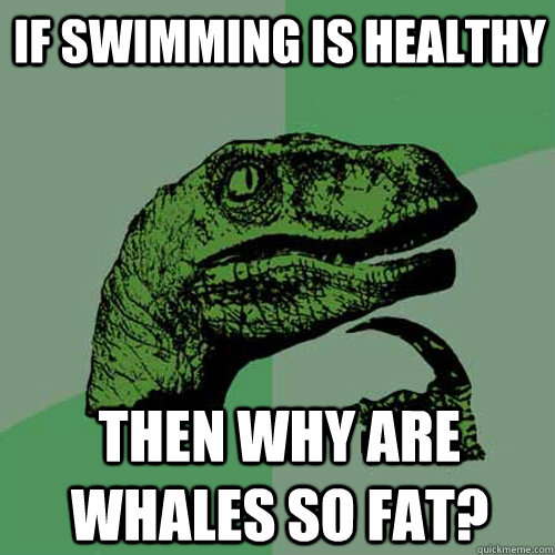 If swimming is healthy then why are whales so fat?  Philosoraptor