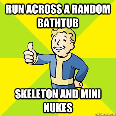 run across a random bathtub skeleton and mini nukes  Fallout new vegas