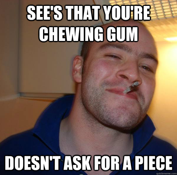 See's that you're chewing gum Doesn't ask for a piece - See's that you're chewing gum Doesn't ask for a piece  Misc