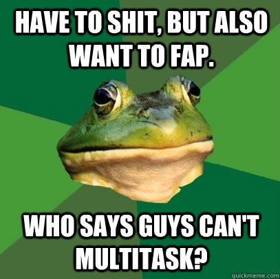 Have to shit, but also want to fap. Who says guys can't multitask? - Have to shit, but also want to fap. Who says guys can't multitask?  Foul Bachelor Frog