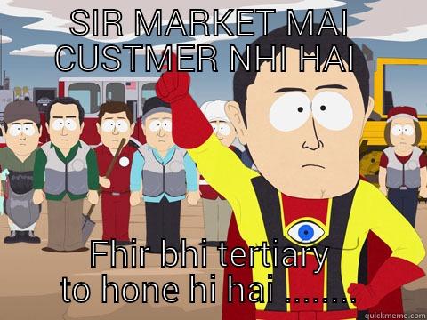 SIR MARKET MAI CUSTMER NHI HAI  FHIR BHI TERTIARY TO HONE HI HAI ........ Captain Hindsight