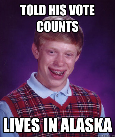 Told his vote counts Lives in Alaska  Bad Luck Brian