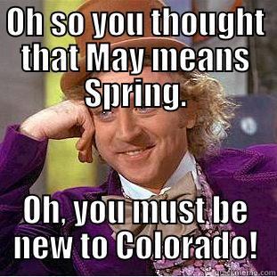 OH SO YOU THOUGHT THAT MAY MEANS SPRING. OH, YOU MUST BE NEW TO COLORADO! Condescending Wonka