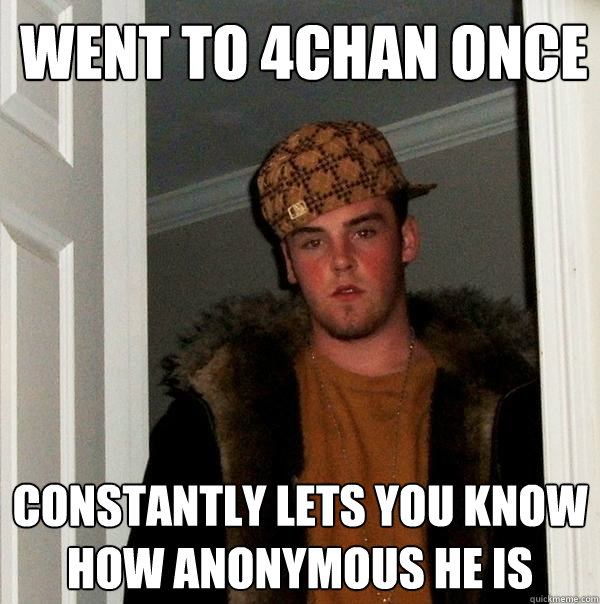 Went to 4chan once Constantly lets you know how anonymous he is  Scumbag Steve