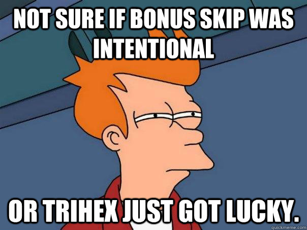 Not sure if bonus skip was intentional or Trihex just got lucky. - Not sure if bonus skip was intentional or Trihex just got lucky.  Futurama Fry