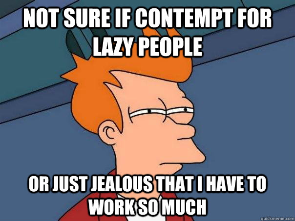 Not sure if contempt for lazy people or just jealous that I have to work so much - Not sure if contempt for lazy people or just jealous that I have to work so much  Futurama Fry