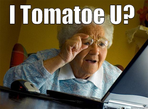 I Tomatoe U? - I TOMATOE U?  Grandma finds the Internet