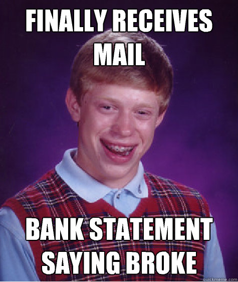 finally receives mail  bank statement saying broke  Bad Luck Brian