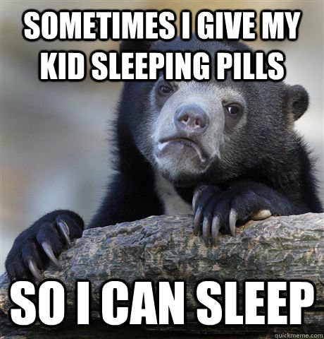 Sometimes I give my kid sleeping pills so I can sleep  Confession Bear