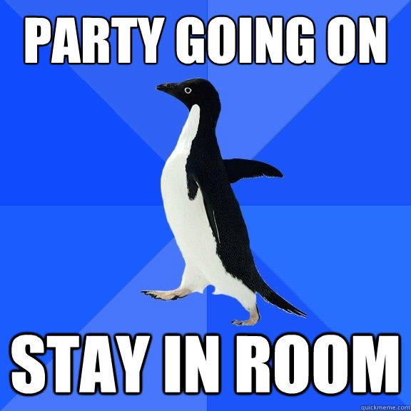 party going on stay in room - party going on stay in room  Socially Awkward Penguin