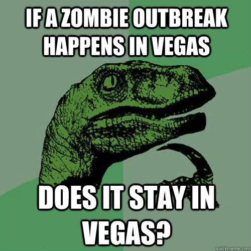 if a zombie outbreak happens in Vegas does it stay in Vegas? - if a zombie outbreak happens in Vegas does it stay in Vegas?  Philosoraptor