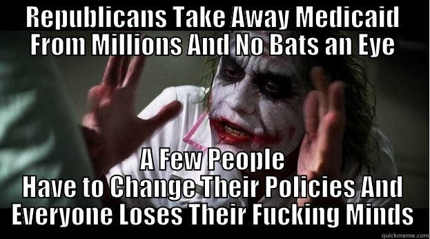 Health Insurance - REPUBLICANS TAKE AWAY MEDICAID FROM MILLIONS AND NO BATS AN EYE A FEW PEOPLE HAVE TO CHANGE THEIR POLICIES AND EVERYONE LOSES THEIR FUCKING MINDS Joker Mind Loss