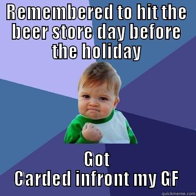 REMEMBERED TO HIT THE BEER STORE DAY BEFORE THE HOLIDAY GOT CARDED INFRONT MY GF Success Kid