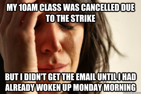 my 10am class was cancelled due to the strike but i didn't get the email until I had already woken up monday morning  First World Problems