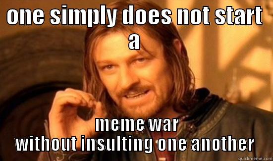 ONE SIMPLY DOES NOT START A  MEME WAR WITHOUT INSULTING ONE ANOTHER Boromir