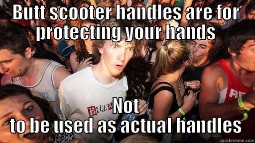 BUTT SCOOTER HANDLES ARE FOR PROTECTING YOUR HANDS NOT TO BE USED AS ACTUAL HANDLES Sudden Clarity Clarence