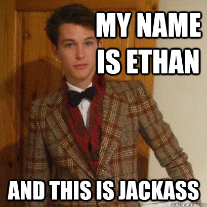 my name is ethan and this is jackass  Posh Boy