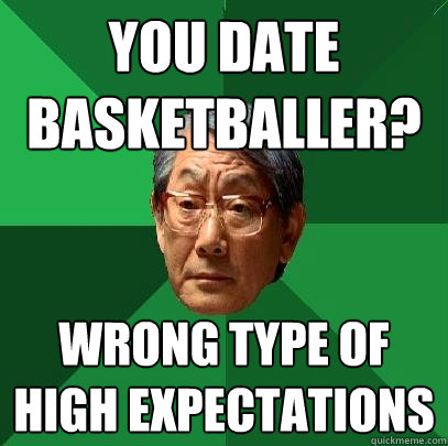 you date basketballer? wrong type of high expectations  High Expectations Asian Father