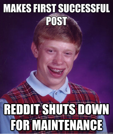 Makes first successful post  Reddit shuts down for maintenance   Bad Luck Brian