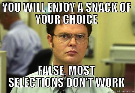 YOU WILL ENJOY A SNACK OF YOUR CHOICE - YOU WILL ENJOY A SNACK OF YOUR CHOICE FALSE, MOST SELECTIONS DON'T WORK Dwight