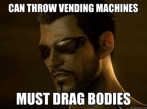 Can throw vending machines must drag bodies - Can throw vending machines must drag bodies  DEUS EX